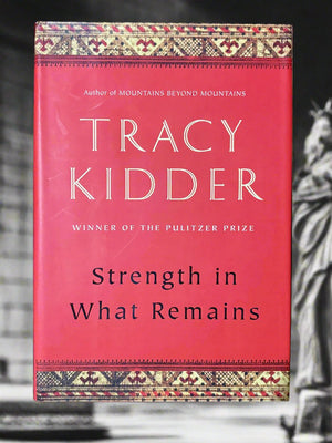 Strength in What Remains- By Tracy Kidder