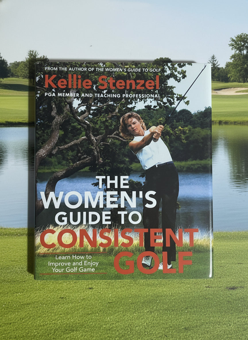 The Women's Guide to Consistent Golf: Learn How to Improve and Enjoy Your Golf Game- By Kellie Stenzel