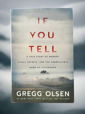 If You Tell: A True Story of Murder, Family Secrets, and the Unbreakable Bond of Sisterhood- By Gregg Olsen