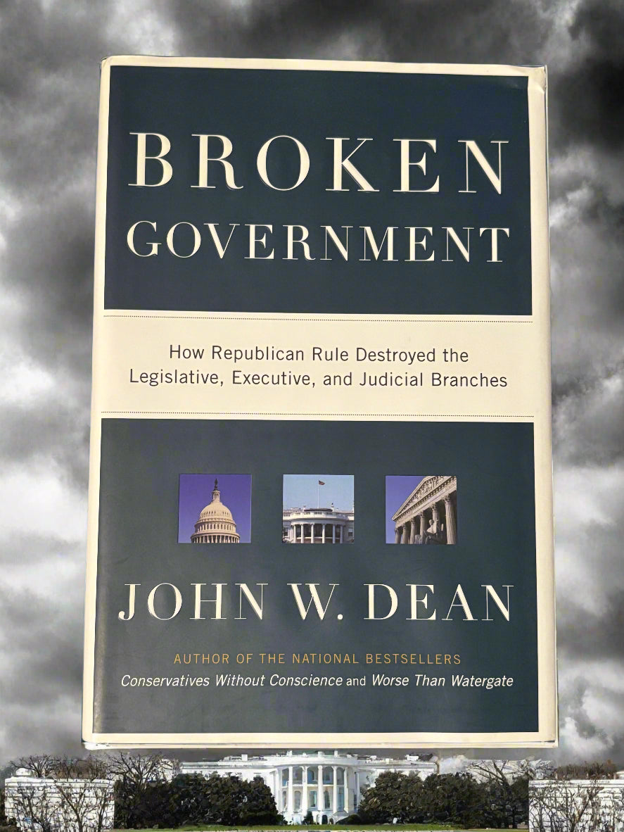 Broken Government: How Republican Rule Destroyed the Legislative, Executive, and Judicial Branches- By John W. Dean