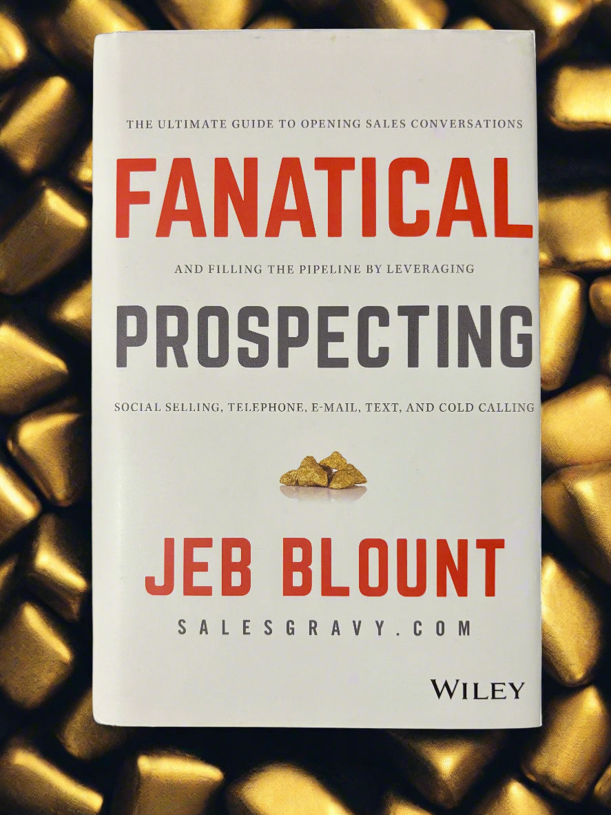 Fanatical Prospecting: The Ultimate Guide to Opening Sales Conversations and Filling the Pipeline by Leveraging Social Selling, Telephone, E-mail, Text and Cold Calling- By Jeb Blount