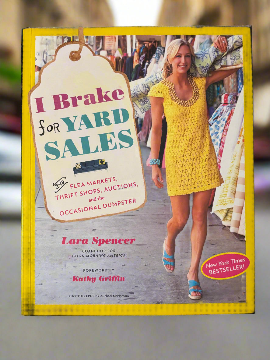 I Brake for Yard Sales (and Flea Markets, Thrift Shops, Auctions, and the Occasional Dumpster)- By Lara Spencer