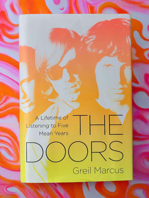 The Doors: A Lifetime of Listening to Five Mean Years- By Greil Marcus