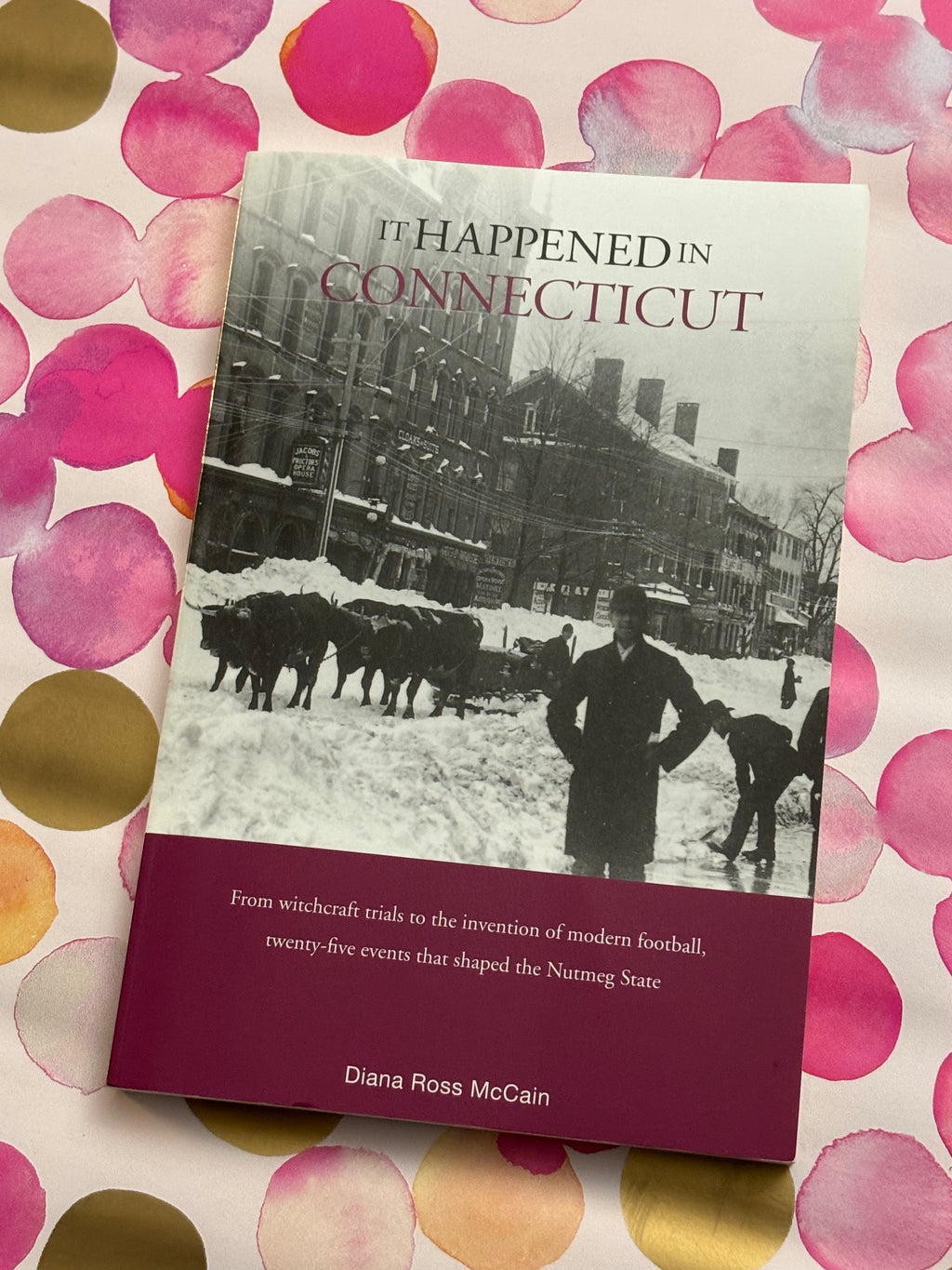 It Happened in Connecticut: From witchcraft trials to the invention of modern football, twenty-five events that shaped the Nutmeg State- By Diana Ross McCain