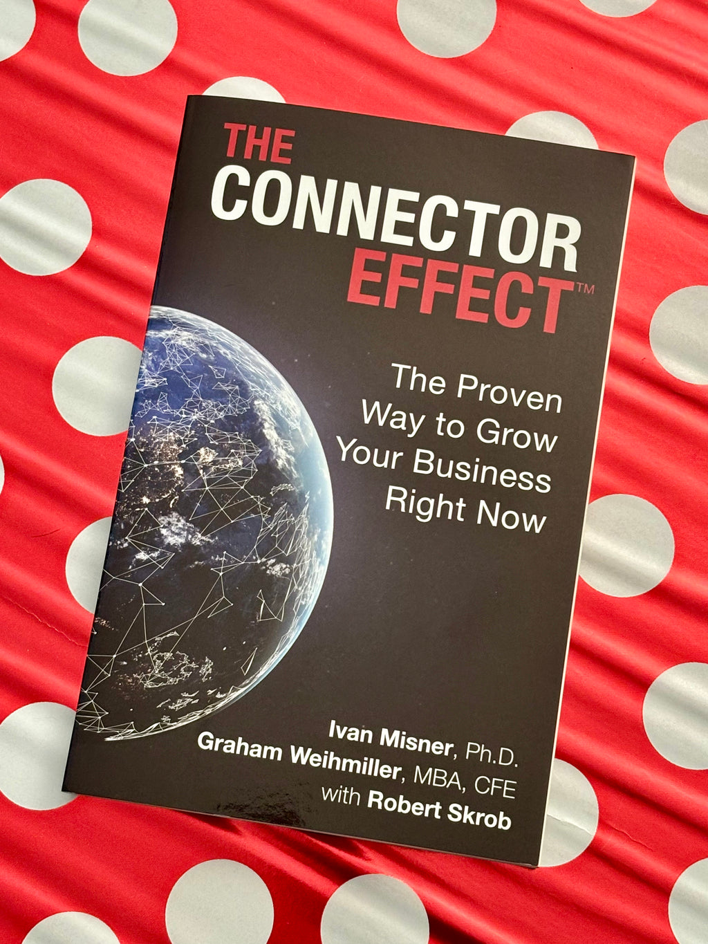 The Connector Effect: The Proven Way to Grow Your Business Right Now- By Ivan Misner, Ph.D, Graham Weihmiller, MBA, CFE, and Rober Skrob