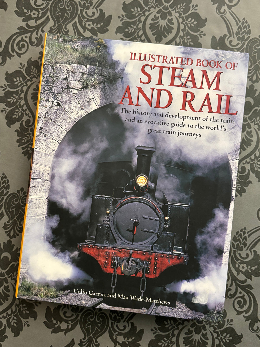 Illustrated Book of Steam and Rail: The History and Development of the Train and an Evocative Guide to the World's Great Train Journeys- By Colin Garratt and Max Wade-Matthews