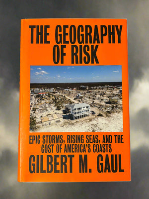 The Geography of Risk: Epic Storms, Rising Seas, and the Cost of America's Coasts- By Gilbert M. Gaul
