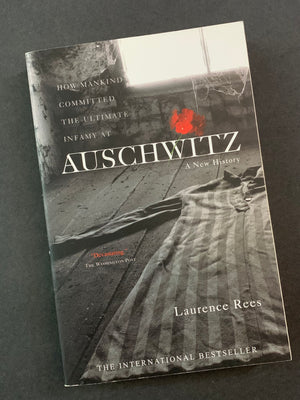 How Mankind Committed the Ultimate Infamy at Auschwitz: A New History- By Laurence Rees