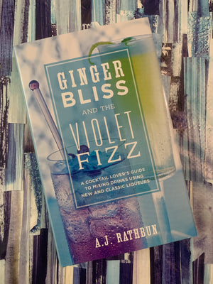 Ginger Bliss and the Violet Fizz: A Cocktail Lover's Guide to Mixing Drinks Using New and Classic Liqueurs- By A.J. Rathbun