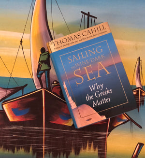 Sailing The Wine-Dark Sea: Why Greeks Matter- by Thomas Cahill