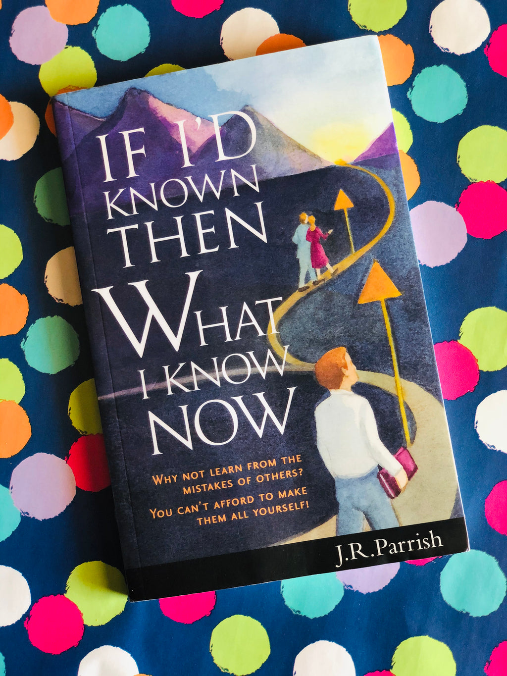 If I’d known Then What I know Now- By J.R. Parrish