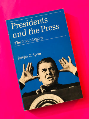 Presidents and the Press The Nixon Legacy by Joseph C. Spear