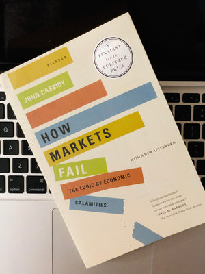 How Markets Fail: The Logic of Economic Calamities- By John Cassidy