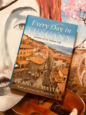 Every Day in Tuscany, Seasons of Italian Life by Frances Mayes