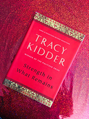 Strength In What Remains by Tracy Kidder