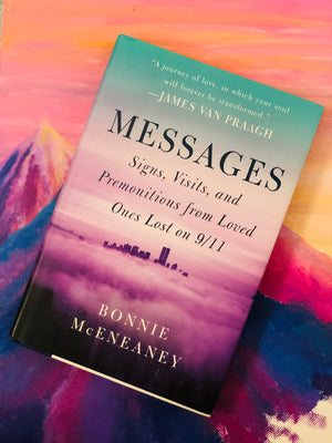 Messages, Sings, Visits, and Premonitions From Loved Ones Lost On 9/11 by Bonnie McEneaney