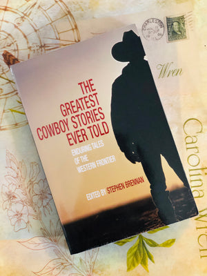 The Greatest Cowboy Stories Ever Told, Enduring Tales of The Western Frontier