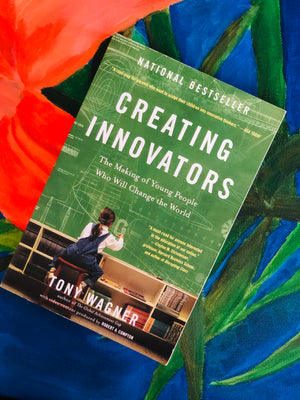 Creating Innovators: The Making Of Young People Who Will Change The World- By Tony Wagner