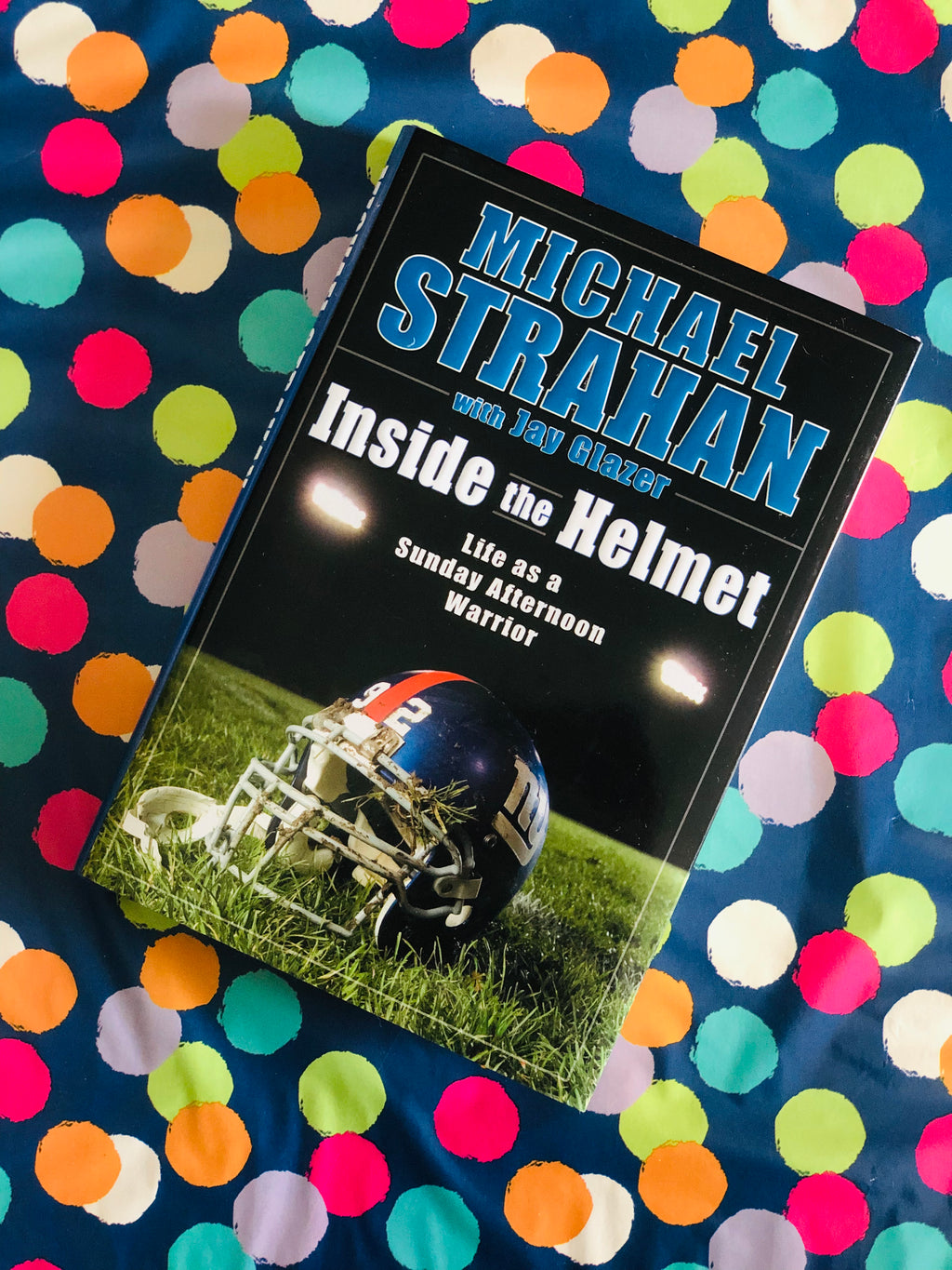 Inside The Helmet Life As A Sunday Afternoon Warrior- By Michael Strahan with Jay Glazer