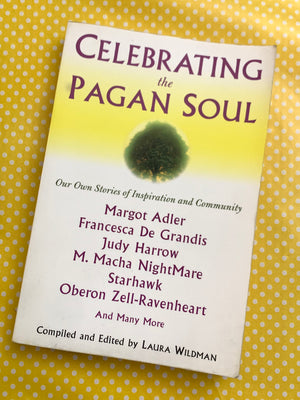 Celebrating the Pagan Soul: Our Own Stories of Inspiration and Community