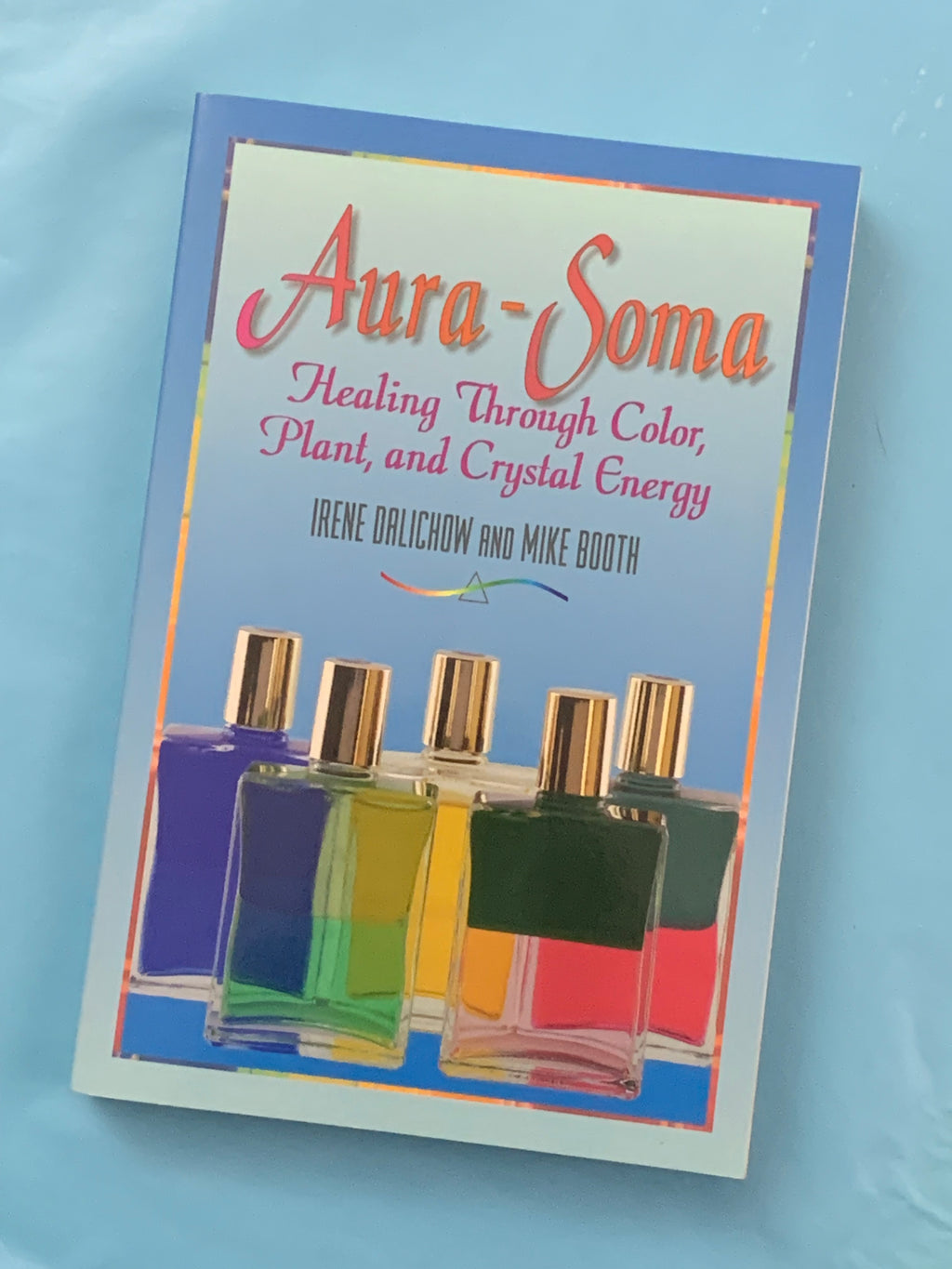 Aura-Soma: Healing Through Color, Plant, and Crystal Energy- By Irene Dalichow and Mike Booth