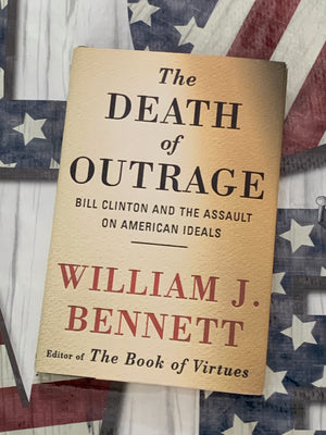 The Death of Outrage: Bill Clinton and the Assault on American Ideals- By William J. Bennett