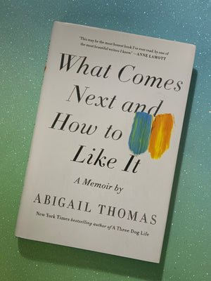 What Comes Next and How to Like it- By Abigail Thomas