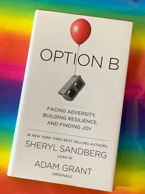 Option B: Facing Adversity, Building Resilience, and Finding Joy- By Sheryl Sandberg and Adam Grant
