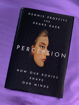 Perception: How Our Bodies Shape Our Minds- By Dennis Proffitt and Drake Baer