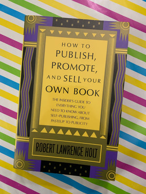 How to Publish, Promote, and Sell Your Own Book- By Robert Lawrence Holt
