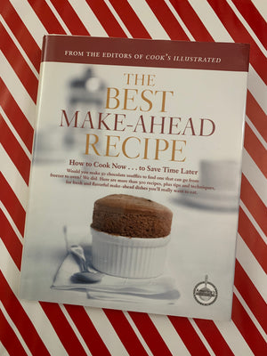 The Best Make-Ahead Recipe: How to Cook Now to Save Time Later- By the Editors of Cook's Illustrated Magazine