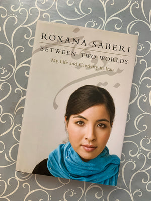 Between Two Worlds: My Life and Captivity in Iran- By Roxana Saberi