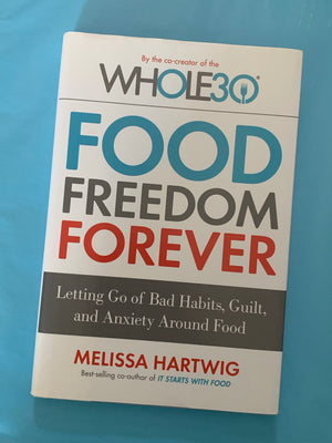 Food Freedom Forever: Letting Go of Bad Habits, Guilt, and Anxiety Around Food- By Melissa Hartwig
