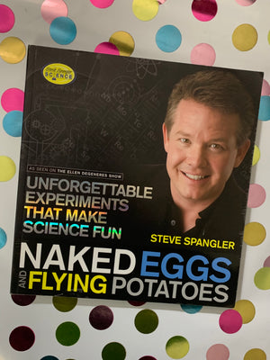 Naked Eggs Flying Potatoes: Unforgettable Experiments That Make Science Fun- By Steve Spangler