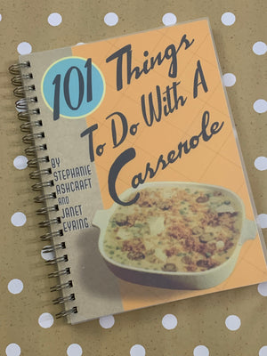 101 Things to Do With A Casserole- By Stephanie Ashcraft and Janet Eyring