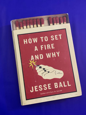 How to Set a Fire and Why- By Jesse Ball