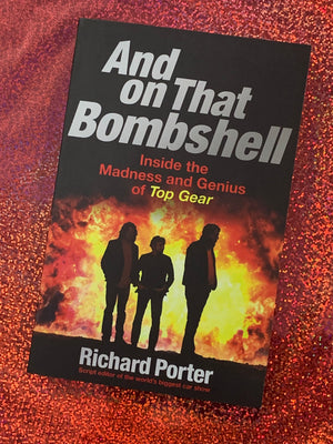 And on That Bombshell: Inside the Madness and Genius of Top Gear- By Richard Porter