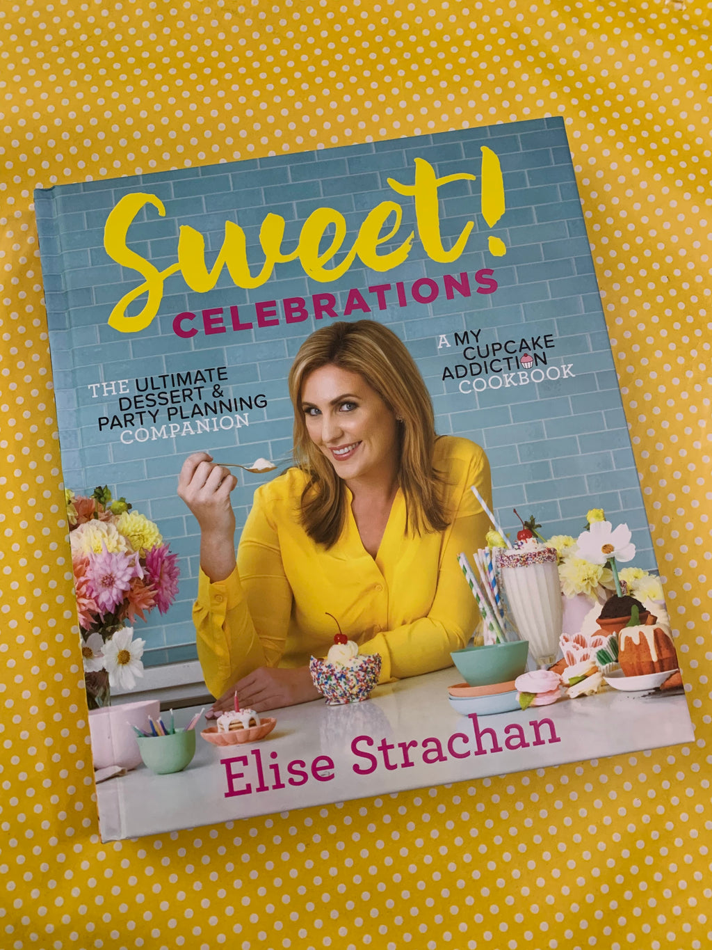 Sweet! Celebrations: The Ultimate Dessert & Party Planning Companion- By Elise Strachan