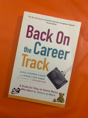 Back On the Career Track: A Guide for Stay-at-Home Moms Who Want to Return to Work- By Carol Fishman Cohen and Vivian Steir Rabin
