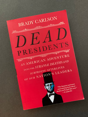 Dead Presidents: An American Adventure into the Strange Deaths and Surprising Afterlives of our Nation's Leaders- By Brady Carlson